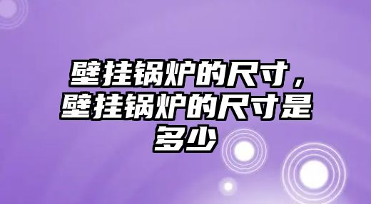 壁掛鍋爐的尺寸，壁掛鍋爐的尺寸是多少