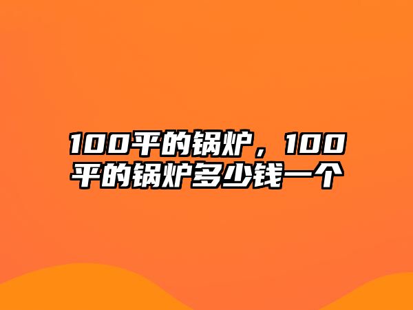 100平的鍋爐，100平的鍋爐多少錢一個