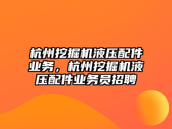 杭州挖掘機(jī)液壓配件業(yè)務(wù)，杭州挖掘機(jī)液壓配件業(yè)務(wù)員招聘