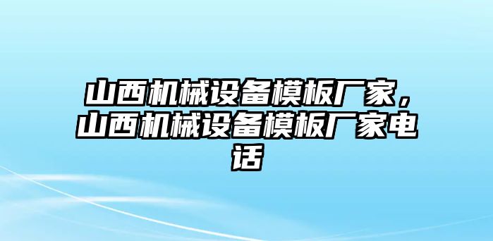 山西機(jī)械設(shè)備模板廠家，山西機(jī)械設(shè)備模板廠家電話