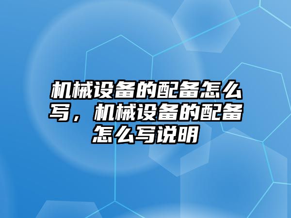 機(jī)械設(shè)備的配備怎么寫，機(jī)械設(shè)備的配備怎么寫說明