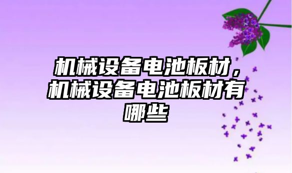 機械設(shè)備電池板材，機械設(shè)備電池板材有哪些