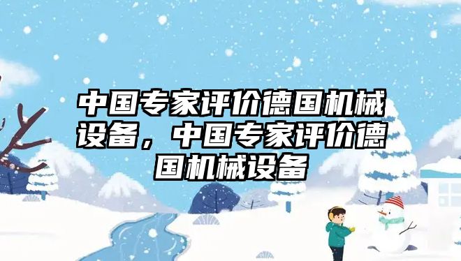 中國專家評價德國機械設(shè)備，中國專家評價德國機械設(shè)備