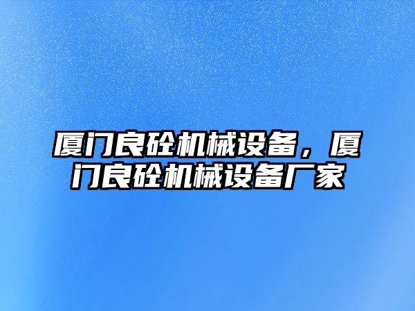 廈門良砼機械設備，廈門良砼機械設備廠家