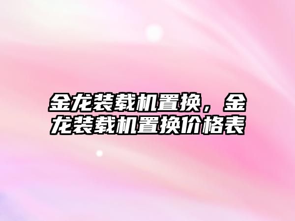 金龍裝載機置換，金龍裝載機置換價格表