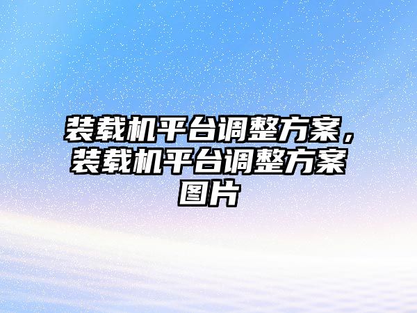 裝載機平臺調整方案，裝載機平臺調整方案圖片