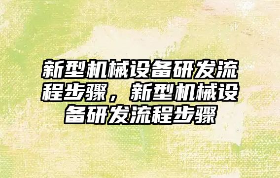 新型機械設備研發(fā)流程步驟，新型機械設備研發(fā)流程步驟