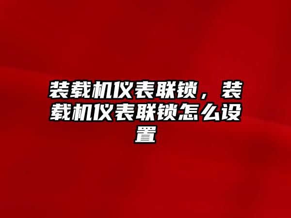 裝載機儀表聯(lián)鎖，裝載機儀表聯(lián)鎖怎么設置