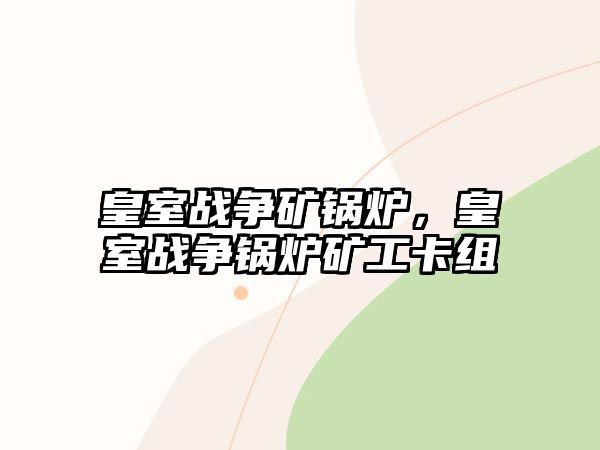 皇室戰(zhàn)爭礦鍋爐，皇室戰(zhàn)爭鍋爐礦工卡組