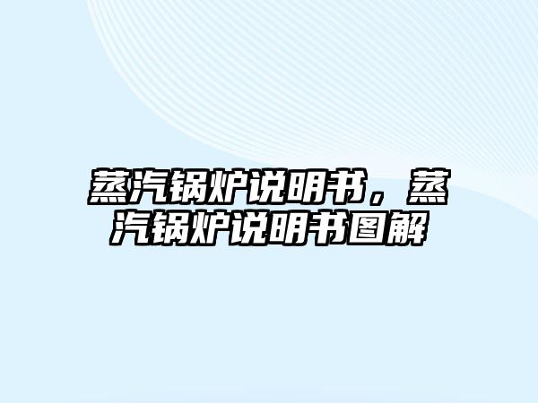 蒸汽鍋爐說(shuō)明書，蒸汽鍋爐說(shuō)明書圖解