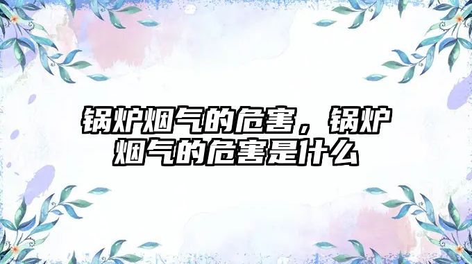 鍋爐煙氣的危害，鍋爐煙氣的危害是什么