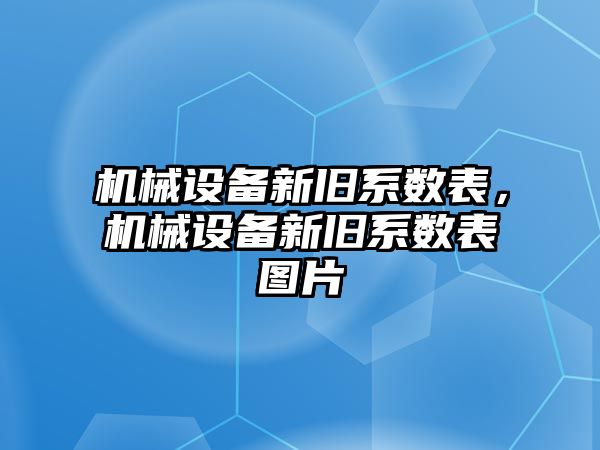 機械設(shè)備新舊系數(shù)表，機械設(shè)備新舊系數(shù)表圖片