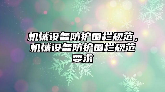 機械設備防護圍欄規(guī)范，機械設備防護圍欄規(guī)范要求