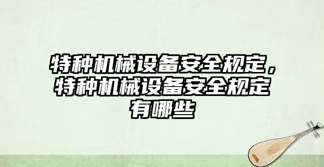 特種機(jī)械設(shè)備安全規(guī)定，特種機(jī)械設(shè)備安全規(guī)定有哪些