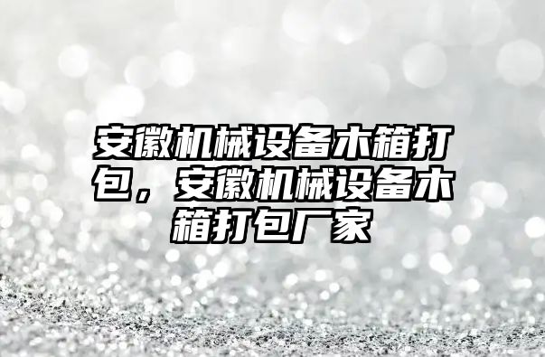 安徽機(jī)械設(shè)備木箱打包，安徽機(jī)械設(shè)備木箱打包廠家