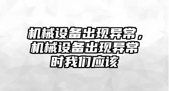 機械設(shè)備出現(xiàn)異常，機械設(shè)備出現(xiàn)異常時我們應(yīng)該