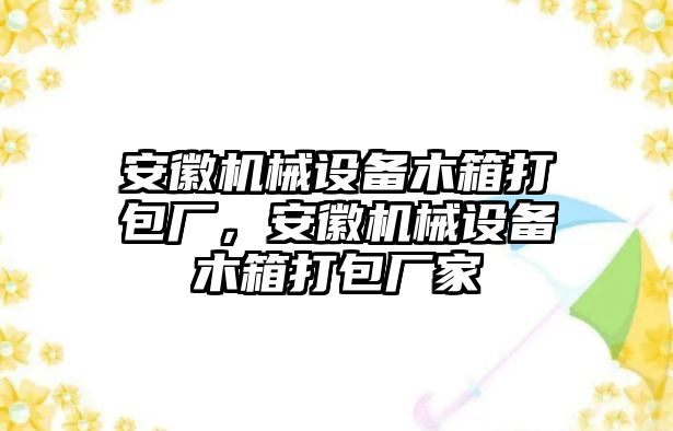 安徽機(jī)械設(shè)備木箱打包廠，安徽機(jī)械設(shè)備木箱打包廠家