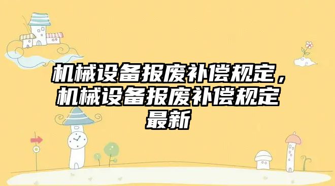 機械設備報廢補償規(guī)定，機械設備報廢補償規(guī)定最新