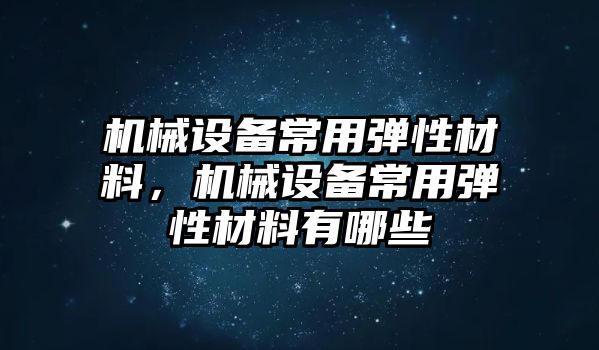 機械設(shè)備常用彈性材料，機械設(shè)備常用彈性材料有哪些