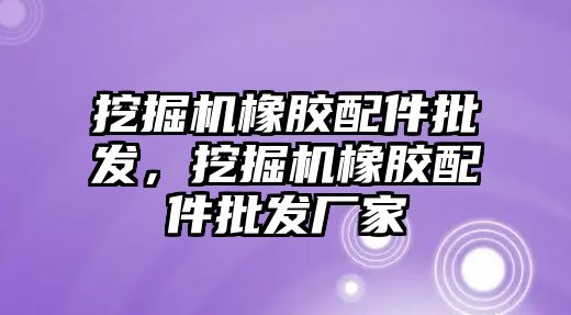 挖掘機橡膠配件批發(fā)，挖掘機橡膠配件批發(fā)廠家