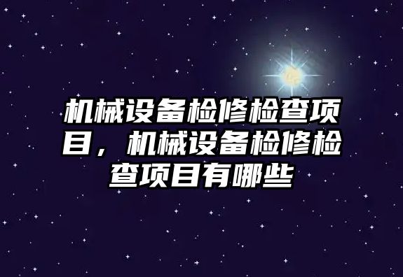 機械設(shè)備檢修檢查項目，機械設(shè)備檢修檢查項目有哪些