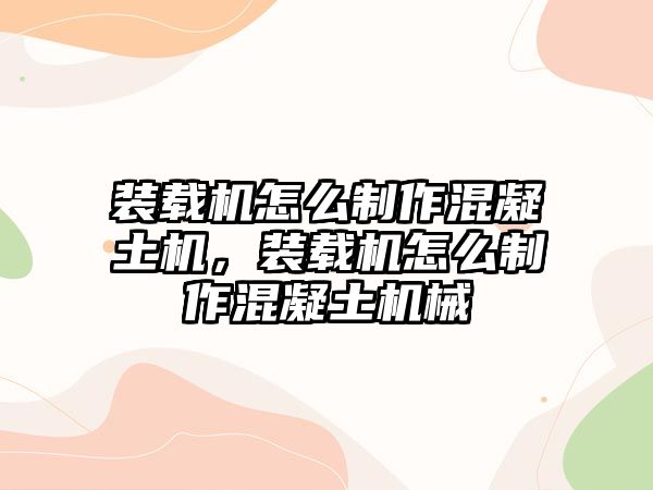 裝載機怎么制作混凝土機，裝載機怎么制作混凝土機械