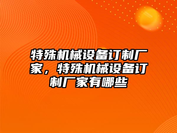 特殊機(jī)械設(shè)備訂制廠家，特殊機(jī)械設(shè)備訂制廠家有哪些