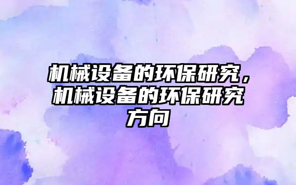 機械設(shè)備的環(huán)保研究，機械設(shè)備的環(huán)保研究方向