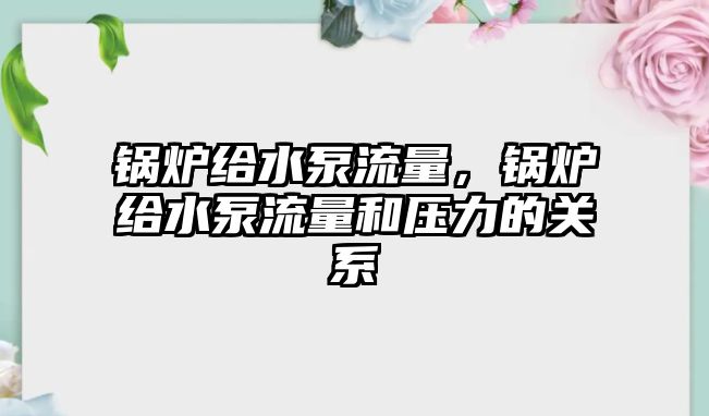 鍋爐給水泵流量，鍋爐給水泵流量和壓力的關(guān)系