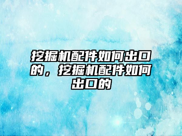 挖掘機(jī)配件如何出口的，挖掘機(jī)配件如何出口的