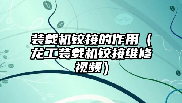 裝載機鉸接的作用（龍工裝載機鉸接維修視頻）