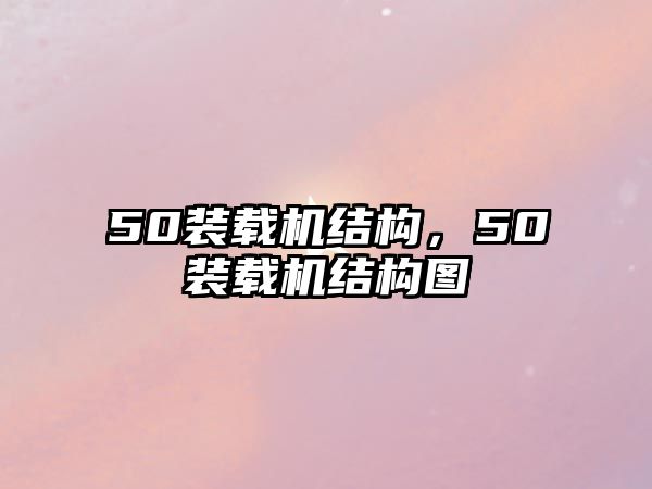 50裝載機(jī)結(jié)構(gòu)，50裝載機(jī)結(jié)構(gòu)圖