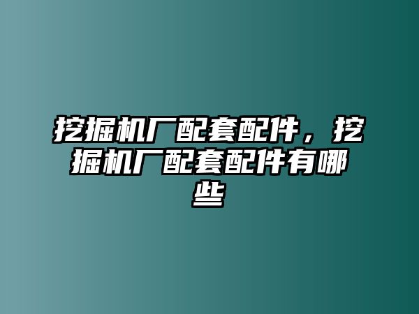 挖掘機廠配套配件，挖掘機廠配套配件有哪些