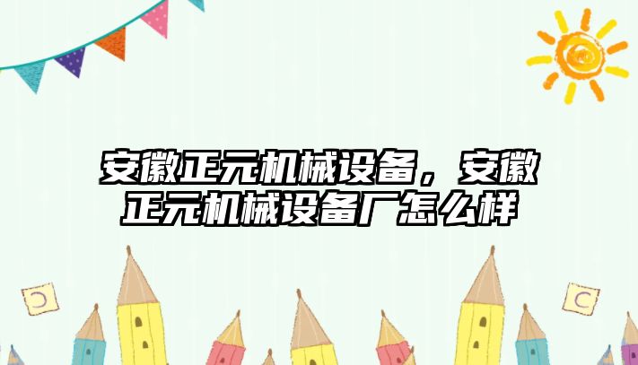 安徽正元機(jī)械設(shè)備，安徽正元機(jī)械設(shè)備廠怎么樣