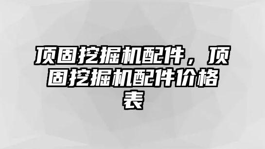 頂固挖掘機配件，頂固挖掘機配件價格表