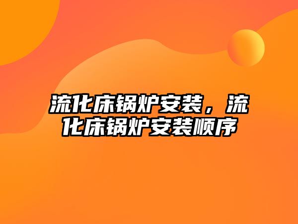 流化床鍋爐安裝，流化床鍋爐安裝順序