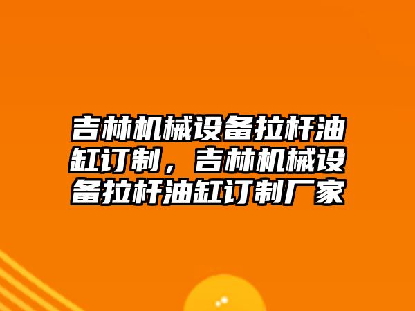 吉林機械設備拉桿油缸訂制，吉林機械設備拉桿油缸訂制廠家