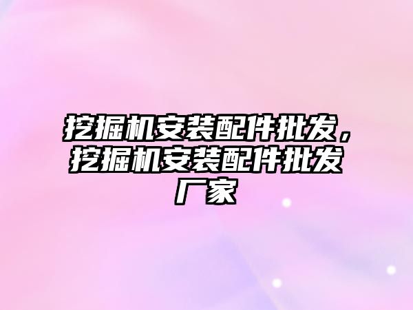 挖掘機安裝配件批發(fā)，挖掘機安裝配件批發(fā)廠家