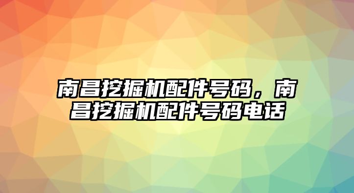 南昌挖掘機(jī)配件號(hào)碼，南昌挖掘機(jī)配件號(hào)碼電話