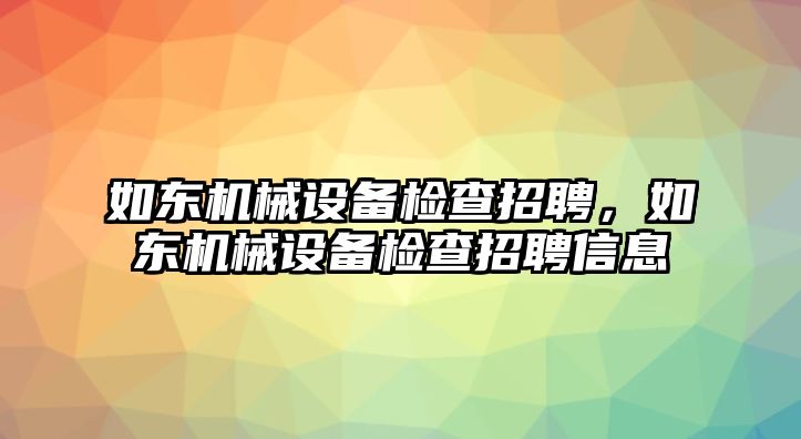 如東機(jī)械設(shè)備檢查招聘，如東機(jī)械設(shè)備檢查招聘信息