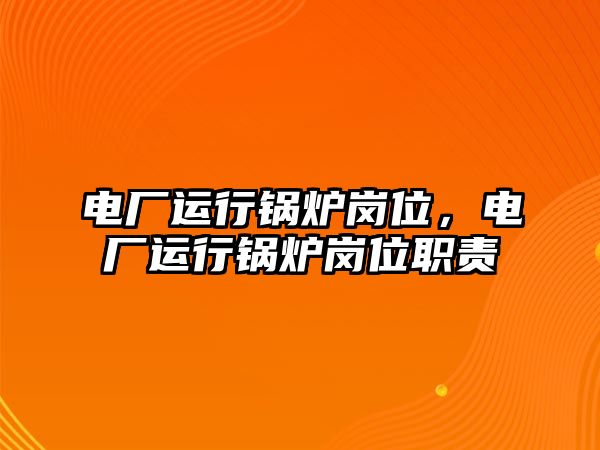 電廠運(yùn)行鍋爐崗位，電廠運(yùn)行鍋爐崗位職責(zé)