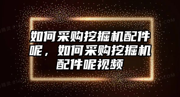 如何采購(gòu)?fù)诰驒C(jī)配件呢，如何采購(gòu)?fù)诰驒C(jī)配件呢視頻