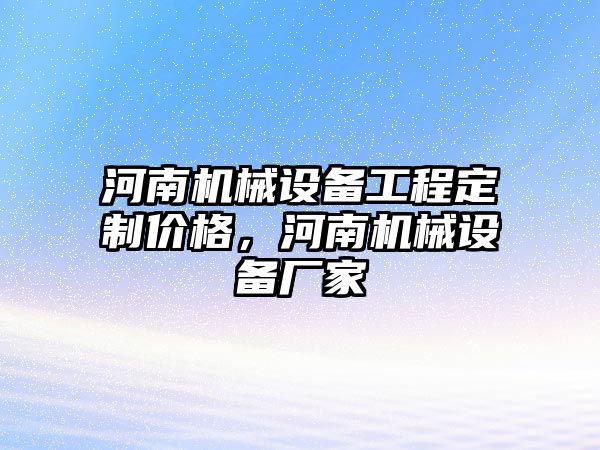 河南機械設(shè)備工程定制價格，河南機械設(shè)備廠家