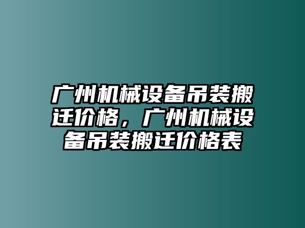 廣州機械設(shè)備吊裝搬遷價格，廣州機械設(shè)備吊裝搬遷價格表