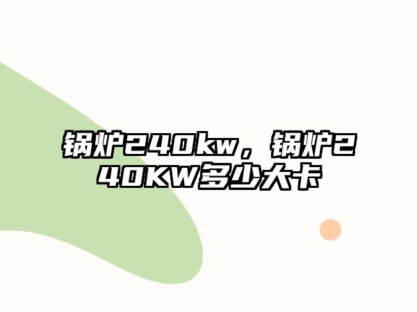 鍋爐240kw，鍋爐240KW多少大卡