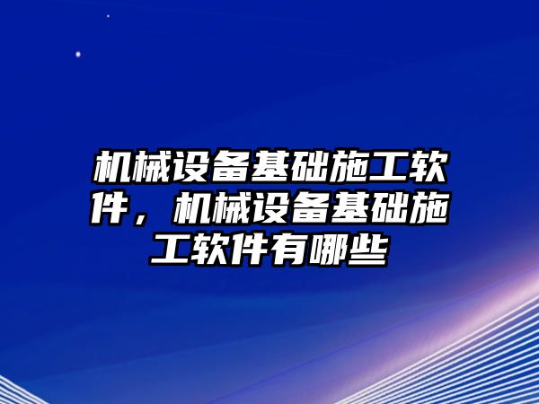 機械設備基礎施工軟件，機械設備基礎施工軟件有哪些