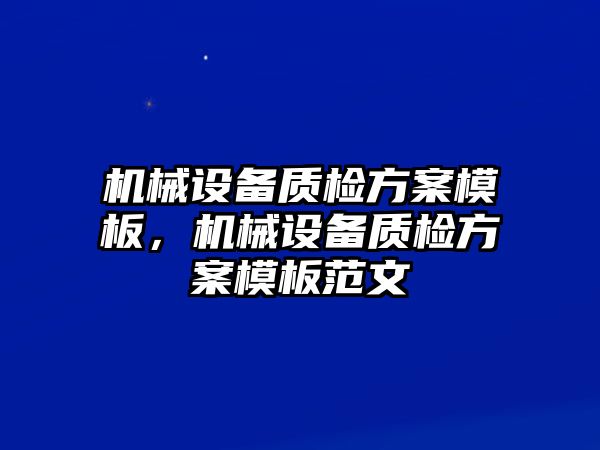 機(jī)械設(shè)備質(zhì)檢方案模板，機(jī)械設(shè)備質(zhì)檢方案模板范文