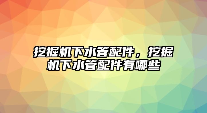 挖掘機下水管配件，挖掘機下水管配件有哪些