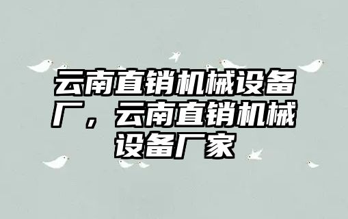 云南直銷機械設備廠，云南直銷機械設備廠家