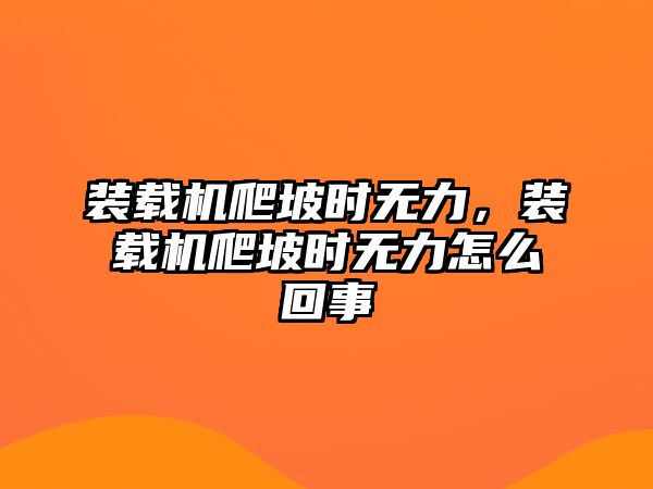 裝載機爬坡時無力，裝載機爬坡時無力怎么回事